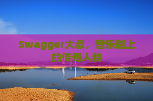 Swagger大叔,音乐路上的传奇人物